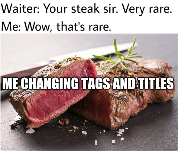 Look I did it | ME CHANGING TAGS AND TITLES | image tagged in rare steak meme,wow | made w/ Imgflip meme maker