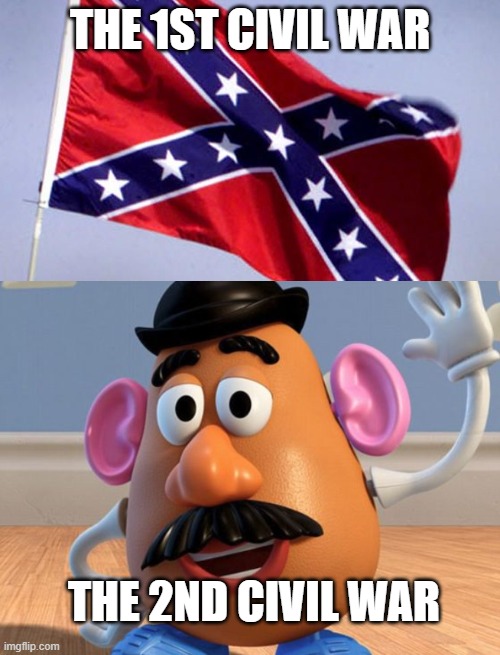 THE 1ST CIVIL WAR; THE 2ND CIVIL WAR | image tagged in confederate flag,mr potato head | made w/ Imgflip meme maker