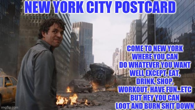 NYC postcard | NEW YORK CITY POSTCARD; COME TO NEW YORK
WHERE YOU CAN DO WHATEVER YOU WANT
WELL EXCEPT, EAT, DRINK, SHOP, WORKOUT, HAVE FUN...ETC
BUT HEY YOU CAN LOOT AND BURN SHIT DOWN | image tagged in that's my secret,protesters | made w/ Imgflip meme maker