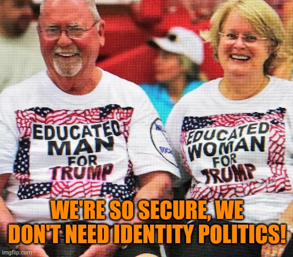 Insecure Trumpling Couple | WE'RE SO SECURE, WE DON'T NEED IDENTITY POLITICS! | image tagged in insecure trumpling couple | made w/ Imgflip meme maker