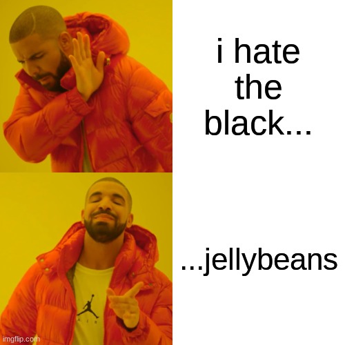 Drake Hotline Bling Meme | i hate the black... ...jellybeans | image tagged in memes,drake hotline bling | made w/ Imgflip meme maker