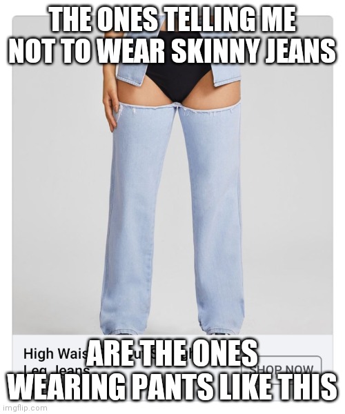 THE ONES TELLING ME NOT TO WEAR SKINNY JEANS; ARE THE ONES WEARING PANTS LIKE THIS | made w/ Imgflip meme maker