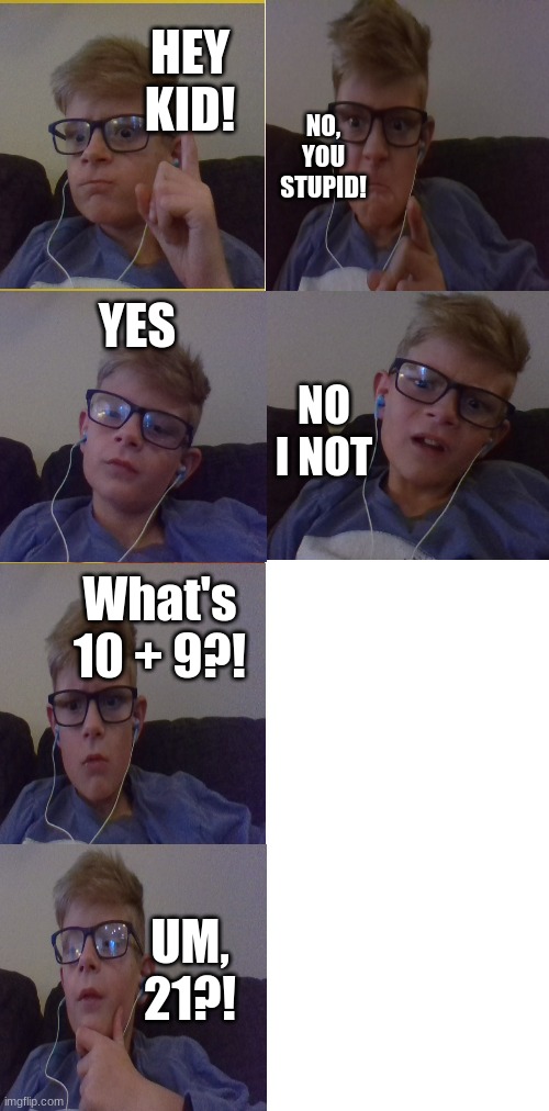 NO I NOT | NO, YOU STUPID! HEY KID! YES; NO I NOT; What's 10 + 9?! UM, 21?! | image tagged in no i not,funny memes | made w/ Imgflip meme maker