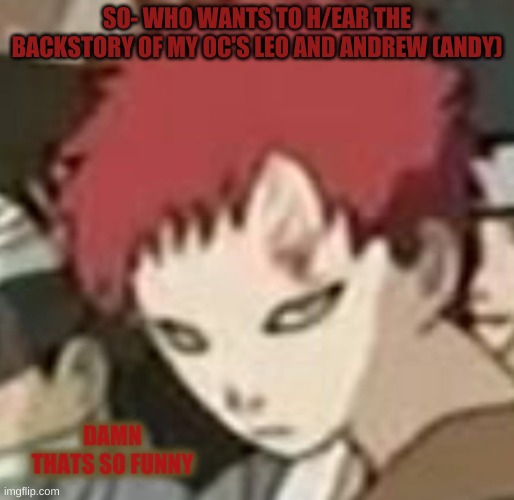 it'll be a bit lengthy | SO- WHO WANTS TO H/EAR THE BACKSTORY OF MY OC'S LEO AND ANDREW (ANDY) | image tagged in gaara thats so funny | made w/ Imgflip meme maker