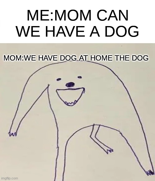 ME:MOM CAN WE HAVE A DOG; MOM:WE HAVE DOG AT HOME THE DOG | image tagged in dog | made w/ Imgflip meme maker