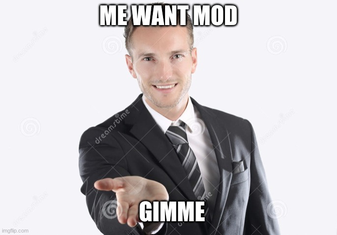 Gimme | ME WANT MOD; GIMME | image tagged in gimme | made w/ Imgflip meme maker