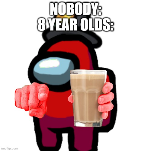 True | NOBODY:
8 YEAR OLDS: | image tagged in have some choccy milk,memes,anti choccy milk | made w/ Imgflip meme maker