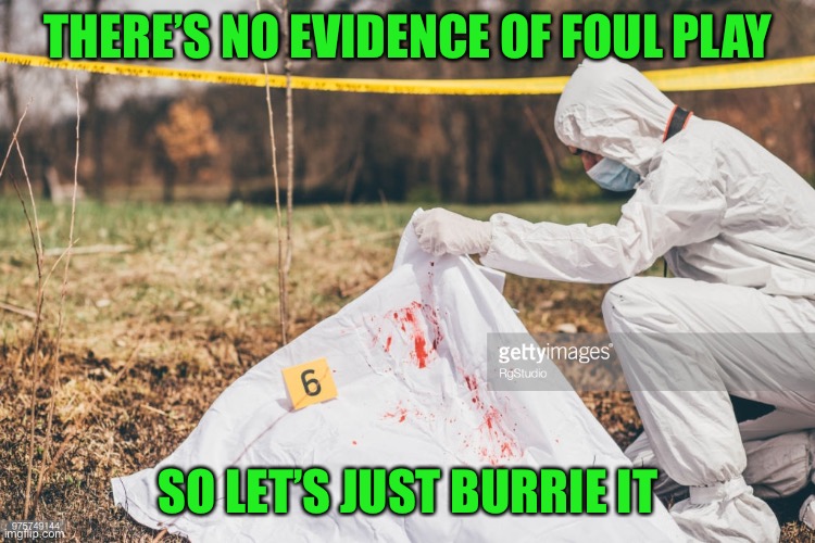Covering a dead body | THERE’S NO EVIDENCE OF FOUL PLAY SO LET’S JUST BURRIE IT | image tagged in covering a dead body | made w/ Imgflip meme maker
