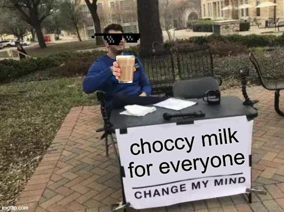 choccy milk | choccy milk for everyone | image tagged in memes,change my mind | made w/ Imgflip meme maker