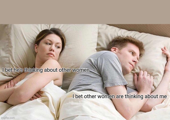 Aaaaannnddd she's right. | I bet he's thinking about other women; I bet other women are thinking about me | image tagged in memes,i bet he's thinking about other women | made w/ Imgflip meme maker