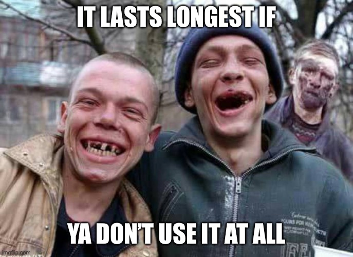 Methed Up | IT LASTS LONGEST IF YA DON’T USE IT AT ALL | image tagged in methed up | made w/ Imgflip meme maker