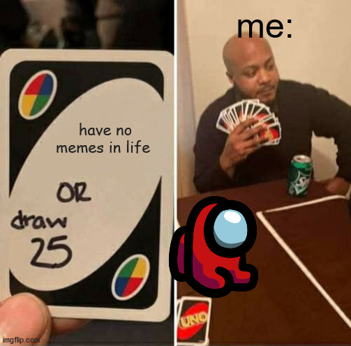 uno | me:; have no memes in life | image tagged in memes,uno draw 25 cards | made w/ Imgflip meme maker