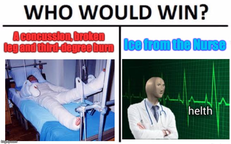 Ice Ice Baby | A concussion, broken leg and third-degree burn; Ice from the Nurse | image tagged in memes,who would win,nurse,helth,meme man,middle school | made w/ Imgflip meme maker