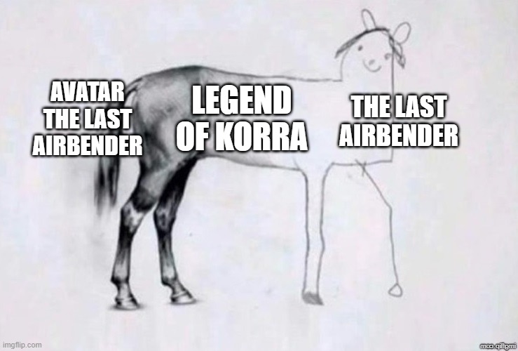 It gets worse and worse! | THE LAST AIRBENDER; AVATAR THE LAST AIRBENDER; LEGEND OF KORRA | image tagged in horse drawing,avatar the last airbender,the legend of korra,oh wow are you actually reading these tags | made w/ Imgflip meme maker