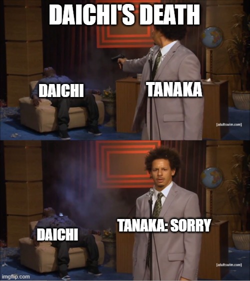 Daichi's death | DAICHI'S DEATH; TANAKA; DAICHI; TANAKA: SORRY; DAICHI | image tagged in memes,who killed hannibal | made w/ Imgflip meme maker