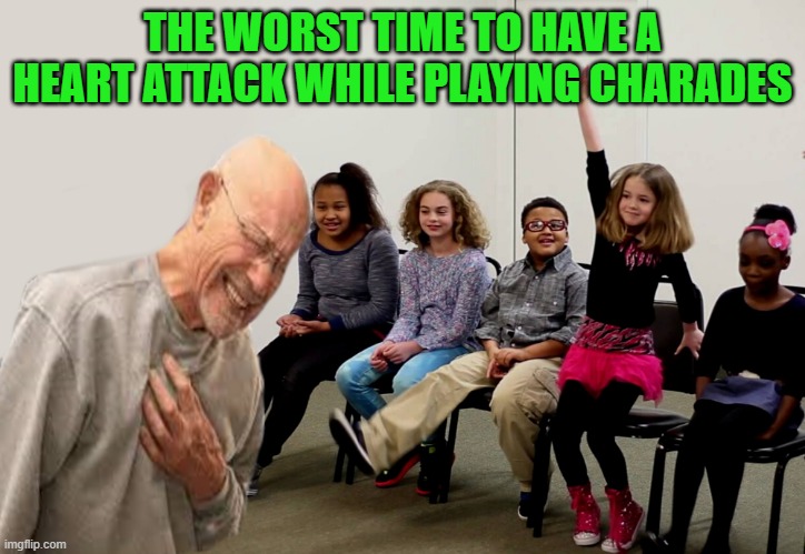 worst time | THE WORST TIME TO HAVE A HEART ATTACK WHILE PLAYING CHARADES | image tagged in heart attack,kewlew | made w/ Imgflip meme maker