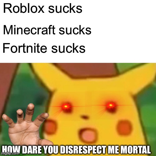 Surprised Pikachu | Roblox sucks; Minecraft sucks; Fortnite sucks; HOW DARE YOU DISRESPECT ME MORTAL | image tagged in memes,surprised pikachu | made w/ Imgflip meme maker