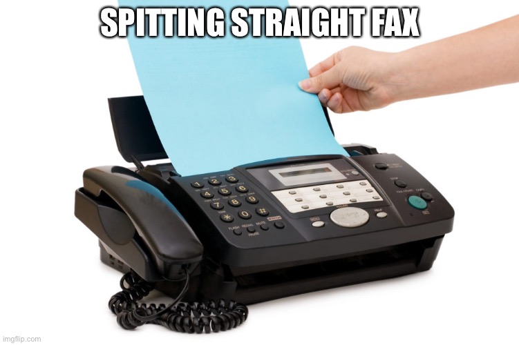 fax | SPITTING STRAIGHT FAX | image tagged in fax | made w/ Imgflip meme maker