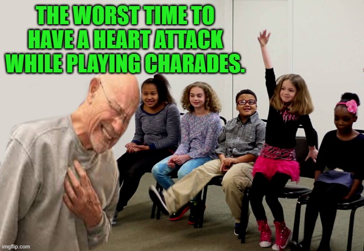 THE WORST TIME TO HAVE A HEART ATTACK WHILE PLAYING CHARADES. | made w/ Imgflip meme maker