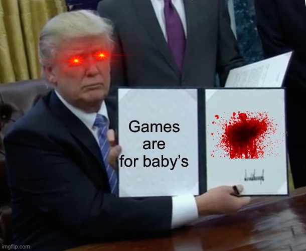 Trump Bill Signing Meme | Games are for baby’s | image tagged in memes,trump bill signing | made w/ Imgflip meme maker