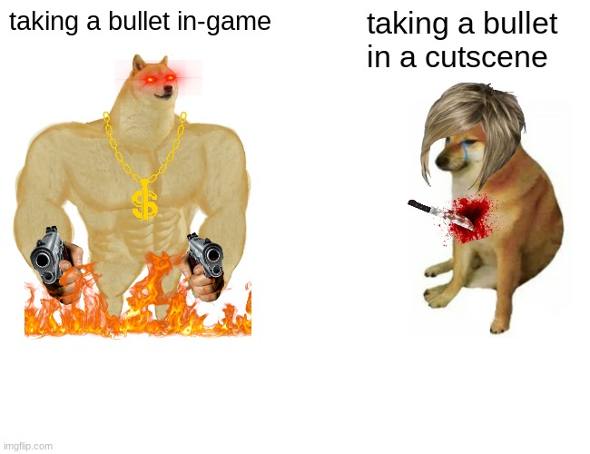 Buff Doge vs. Cheems | taking a bullet in-game; taking a bullet in a cutscene | image tagged in memes,buff doge vs cheems | made w/ Imgflip meme maker