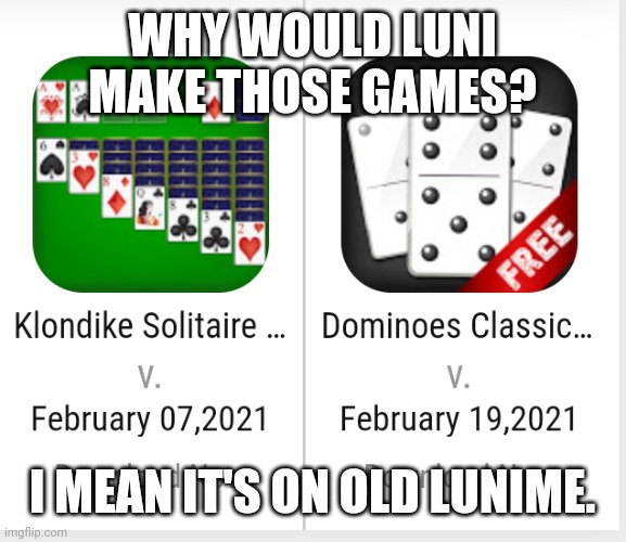Luni doesn't make games like that. | WHY WOULD LUNI MAKE THOSE GAMES? I MEAN IT'S ON OLD LUNIME. | image tagged in lunime,luni,dominoes,solitaire,games | made w/ Imgflip meme maker
