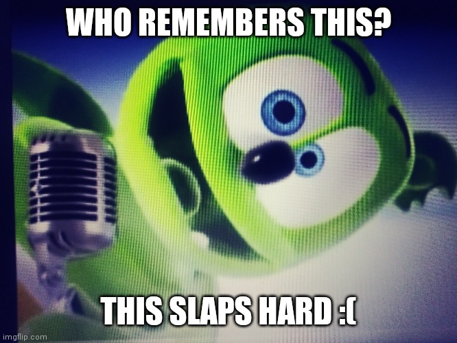 I forgot this song existed until today | WHO REMEMBERS THIS? THIS SLAPS HARD :( | image tagged in gummy bears,song,youtube,nostalgia,childhood | made w/ Imgflip meme maker