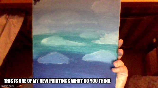THIS IS ONE OF MY NEW PAINTINGS WHAT DO YOU THINK | made w/ Imgflip meme maker