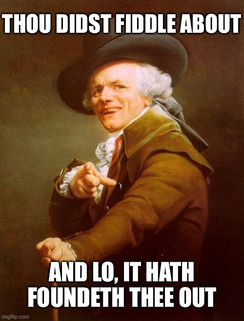 Thou didst fiddle about, and lo, it hath foundeth thee out! | THOU DIDST FIDDLE ABOUT; AND LO, IT HATH FOUNDETH THEE OUT | image tagged in memes,joseph ducreux | made w/ Imgflip meme maker
