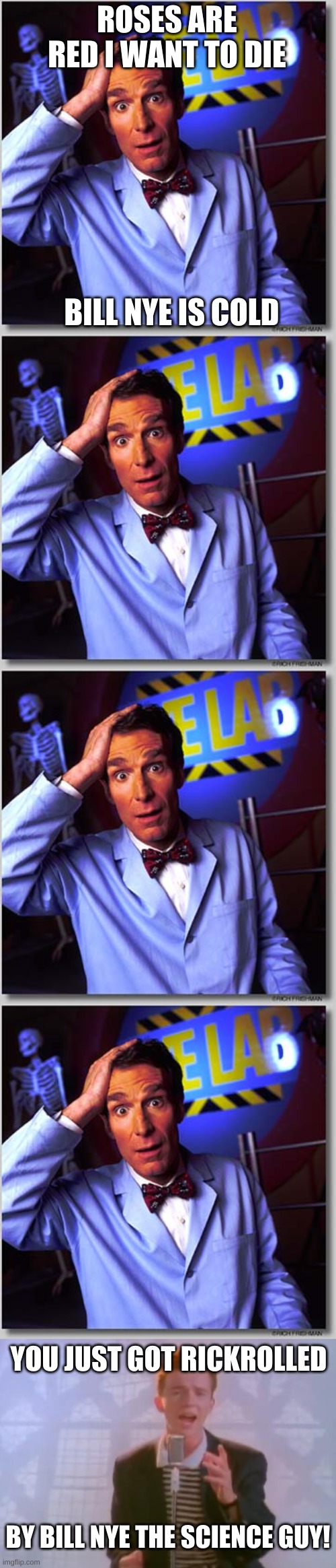lol :) | ROSES ARE RED I WANT TO DIE; BILL NYE IS COLD; YOU JUST GOT RICKROLLED; BY BILL NYE THE SCIENCE GUY! | image tagged in memes,bill nye the science guy,rick astley | made w/ Imgflip meme maker