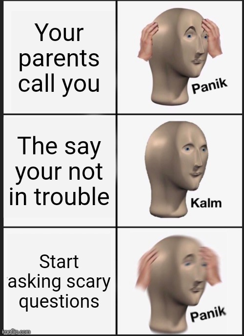 Panik Kalm Panik Meme | Your parents call you; The say your not in trouble; Start asking scary questions | image tagged in memes,panik kalm panik | made w/ Imgflip meme maker