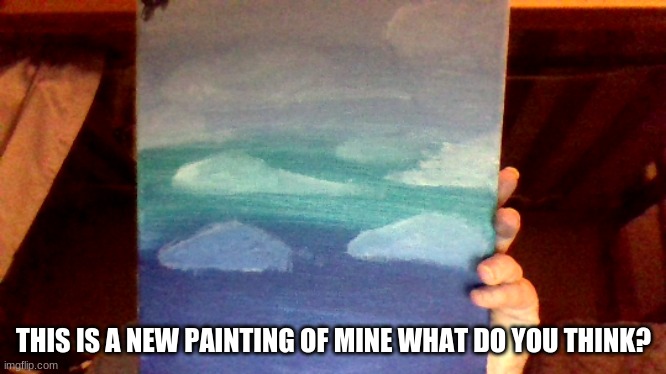 THIS IS A NEW PAINTING OF MINE WHAT DO YOU THINK? | made w/ Imgflip meme maker