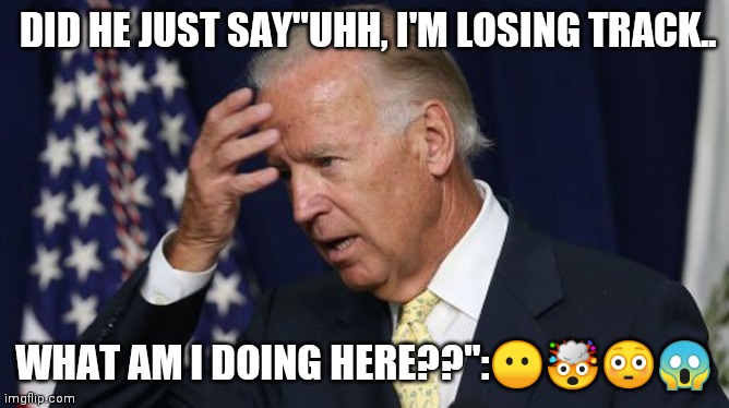 Biden Memory Loss | DID HE JUST SAY"UHH, I'M LOSING TRACK.. WHAT AM I DOING HERE??":😶🤯😳😱 | image tagged in joe biden worries | made w/ Imgflip meme maker