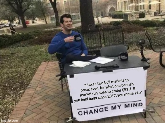 $ETH and the realities of the hodler | It takes two bull markets to break even, for what one bearish market run does to crater $ETH. If you held bags since 2017, you made 7%✓ | image tagged in memes,change my mind,funny memes,cryptocurrency | made w/ Imgflip meme maker