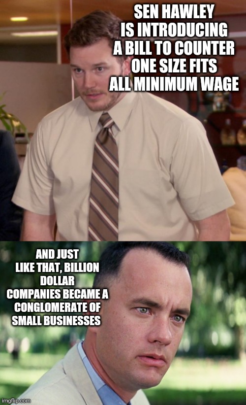 Evil always trumps good intentions: that's why all bills are 5,000 pages long regardless of merit. | SEN HAWLEY IS INTRODUCING A BILL TO COUNTER ONE SIZE FITS ALL MINIMUM WAGE; AND JUST LIKE THAT, BILLION DOLLAR COMPANIES BECAME A CONGLOMERATE OF SMALL BUSINESSES | image tagged in memes,afraid to ask andy,and just like that | made w/ Imgflip meme maker