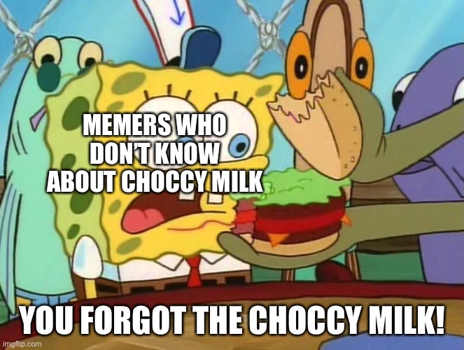 Learn about Choccy Milk | MEMERS WHO DON’T KNOW ABOUT CHOCCY MILK; YOU FORGOT THE CHOCCY MILK! | image tagged in you forgot the x,choccy milk,memes | made w/ Imgflip meme maker