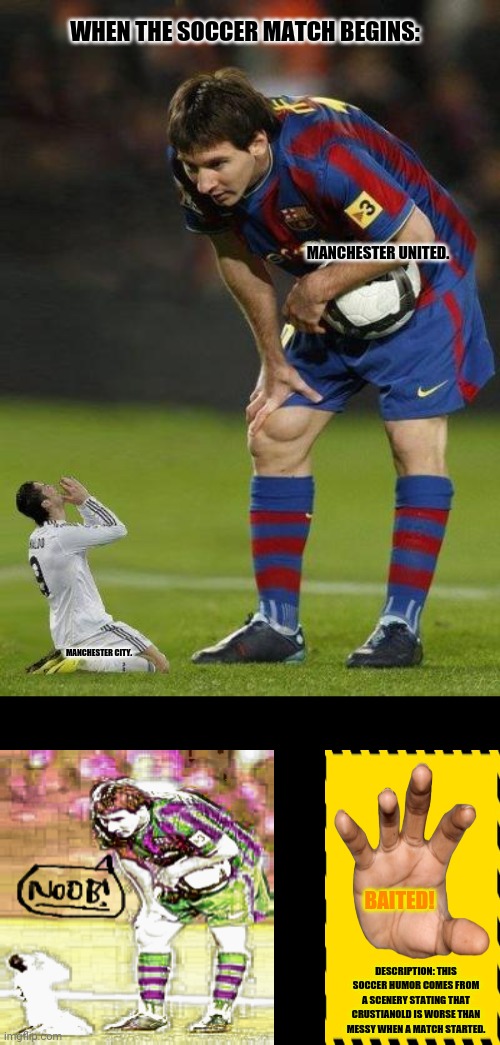 Messi and little ronaldo | WHEN THE SOCCER MATCH BEGINS:; MANCHESTER UNITED. MANCHESTER CITY. BAITED! DESCRIPTION: THIS SOCCER HUMOR COMES FROM A SCENERY STATING THAT CRUSTIANOLD IS WORSE THAN MESSY WHEN A MATCH STARTED. | image tagged in memes,football field,fail of the day | made w/ Imgflip meme maker