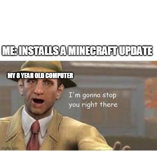 im going to stop you right there | ME: INSTALLS A MINECRAFT UPDATE; MY 8 YEAR OLD COMPUTER | image tagged in im going to stop you right there | made w/ Imgflip meme maker