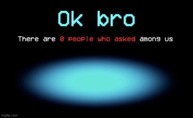 There are 0 people who asked among us | image tagged in there are 0 people who asked among us | made w/ Imgflip meme maker