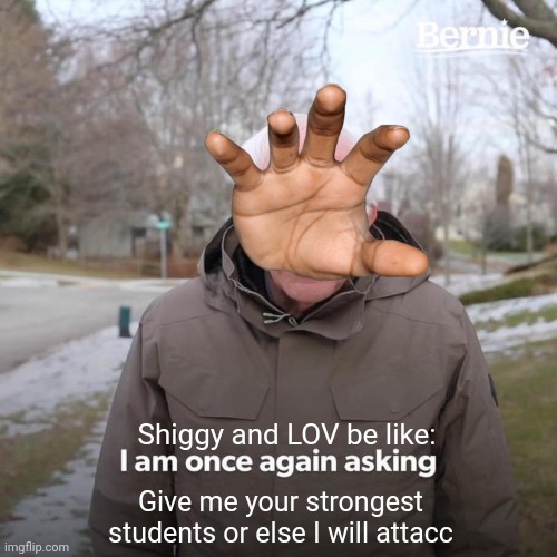 Bernie I Am Once Again Asking For Your Support | Shiggy and LOV be like:; Give me your strongest students or else I will attacc | image tagged in memes,bernie i am once again asking for your support | made w/ Imgflip meme maker