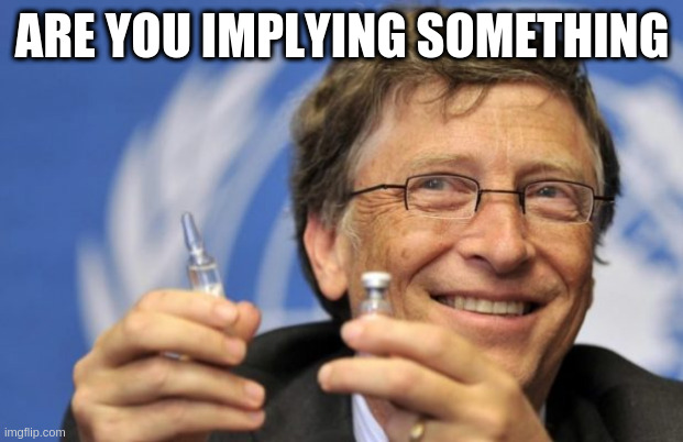 Bill Gates loves Vaccines | ARE YOU IMPLYING SOMETHING | image tagged in bill gates loves vaccines | made w/ Imgflip meme maker