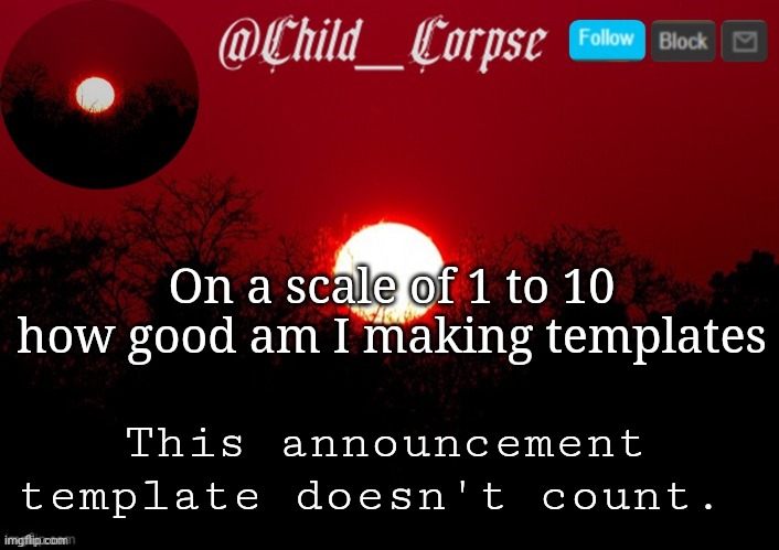 Child_Corpse announcement template | On a scale of 1 to 10 how good am I making templates; This announcement template doesn't count. | image tagged in child_corpse announcement template | made w/ Imgflip meme maker