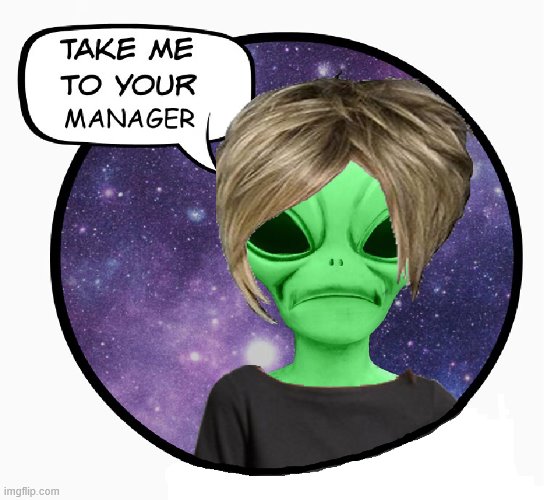 Take Me to Your Manager | image tagged in karen,alien,takemetoyourleader,triggered,manager,karens | made w/ Imgflip meme maker