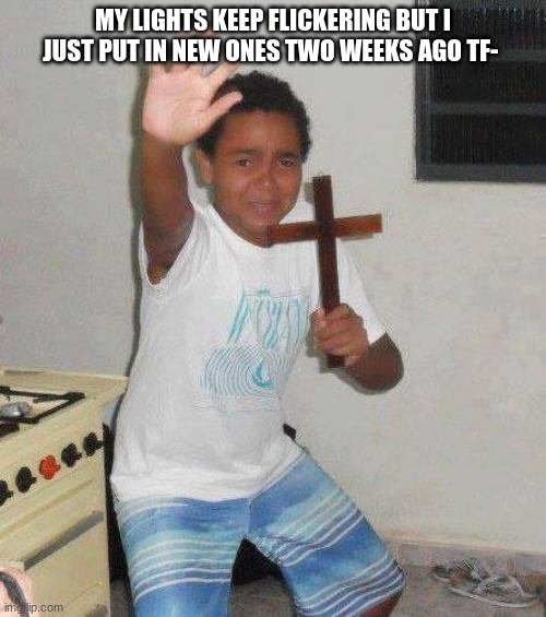 i am trying to crochet TyT | MY LIGHTS KEEP FLICKERING BUT I JUST PUT IN NEW ONES TWO WEEKS AGO TF- | image tagged in kid with cross | made w/ Imgflip meme maker
