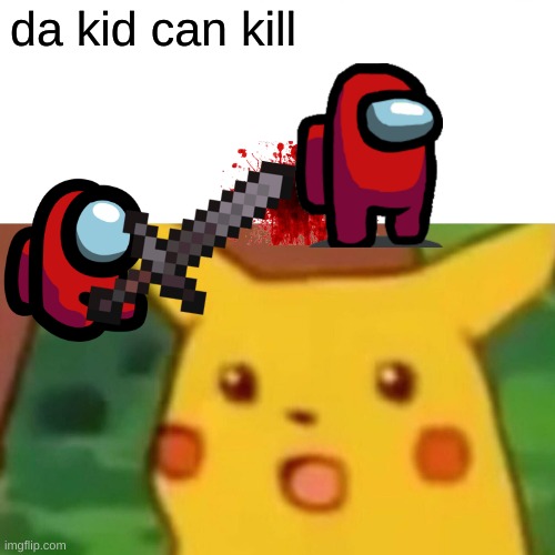 Surprised Pikachu Meme | da kid can kill | image tagged in memes,surprised pikachu | made w/ Imgflip meme maker