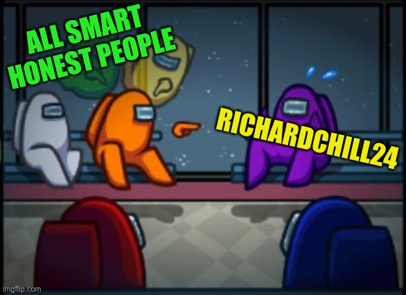 Among us blame | ALL SMART HONEST PEOPLE RICHARDCHILL24 | image tagged in among us blame | made w/ Imgflip meme maker