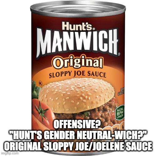 OFFENSIVE?  "Hunt's Gender Neutral-Wich?" Original Sloppy Joe/Joelene Sauce | OFFENSIVE? 
"HUNT'S GENDER NEUTRAL-WICH?"
ORIGINAL SLOPPY JOE/JOELENE SAUCE | image tagged in food | made w/ Imgflip meme maker