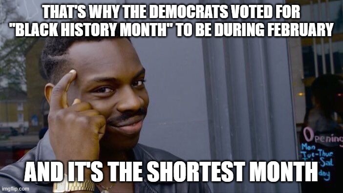 Roll Safe Think About It Meme | THAT'S WHY THE DEMOCRATS VOTED FOR "BLACK HISTORY MONTH" TO BE DURING FEBRUARY AND IT'S THE SHORTEST MONTH | image tagged in memes,roll safe think about it | made w/ Imgflip meme maker