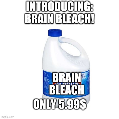 INTRODUCING:
BRAIN BLEACH! BRAIN BLEACH ONLY 5.99$ | made w/ Imgflip meme maker