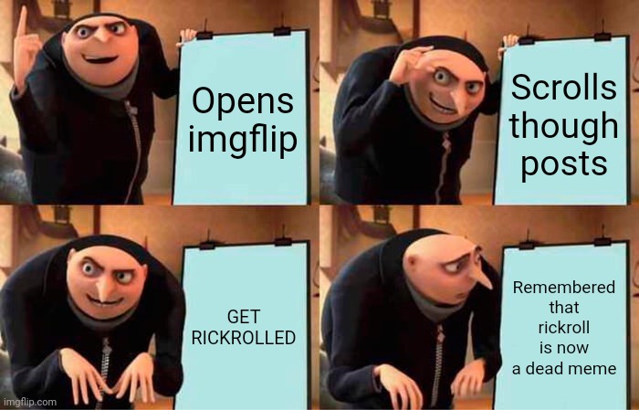 SAD FOR RICKROLLERS OUT THERE | Opens imgflip Scrolls though posts GET RICKROLLED Remembered that rickroll is now a dead meme | image tagged in memes,gru's plan,funny,funny memes,dank memes,rickroll | made w/ Imgflip meme maker